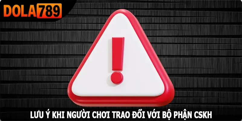 Lưu ý khi người chơi trao đổi với bộ phận CSKH Dola789