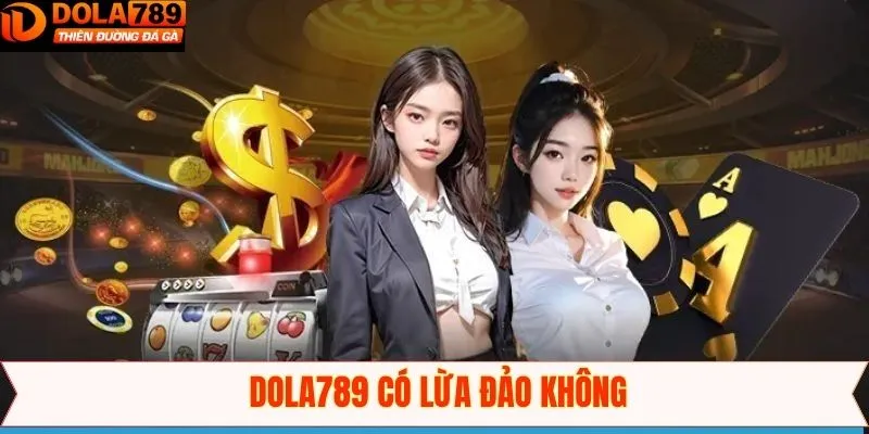 Dola789 Có Lừa Đảo Không - Thực Hư Về Tin Đồn Thất Thiệt 