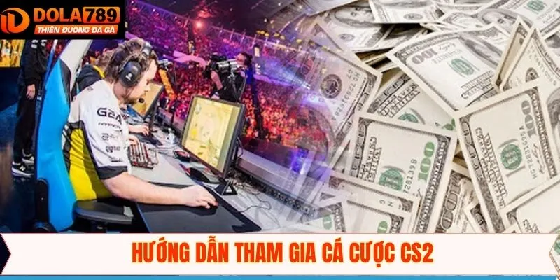 Hướng dẫn các bước đặt cược CS2 tại Dola789
