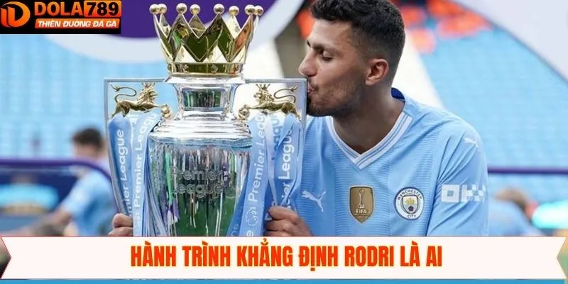 Hành trình khẳng định mình của Rodri là ai