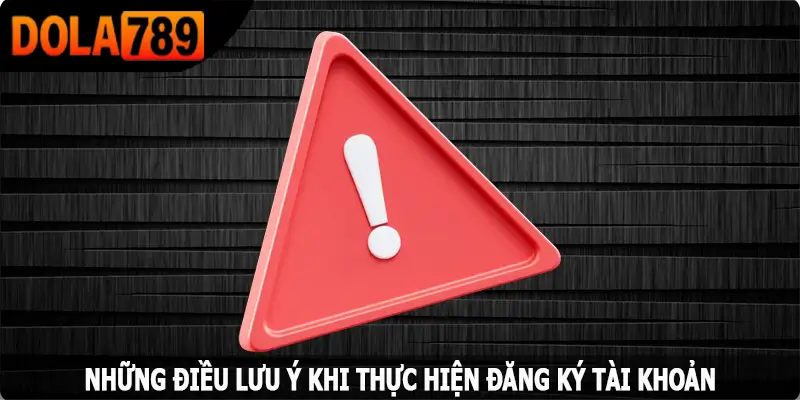Những điều lưu ý khi thực hiện đăng ký tài khoản Dola789
