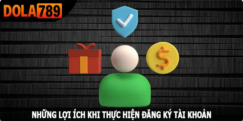 Những lợi ích khi thực hiện đăng ký Dola789