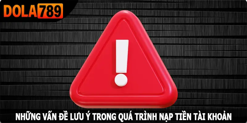 Những vấn đề lưu ý trong quá trình nạp tiền Dola789