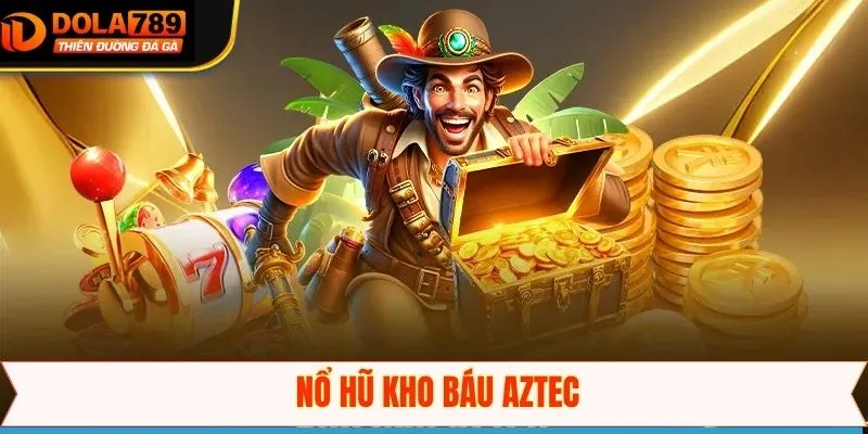 Kho Báu AZTEC - Cơ Hội Trúng Lớn Với Mỗi Quay Nổ Hũ