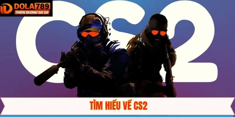 Giới thiệu đôi nét tổng quan về CS2