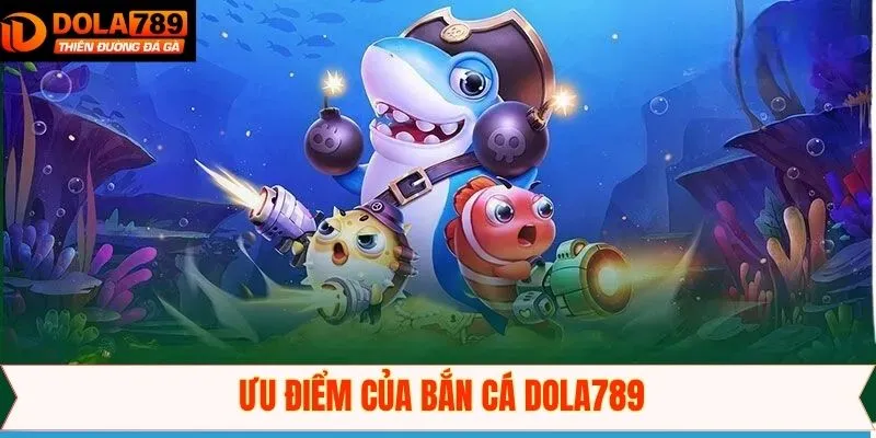 Đánh giá ưu điểm nổi bật tại bắn cá Dola789